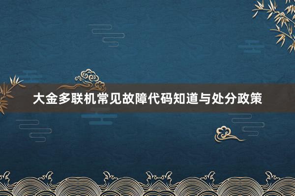 大金多联机常见故障代码知道与处分政策